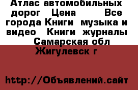 Атлас автомобильных дорог › Цена ­ 50 - Все города Книги, музыка и видео » Книги, журналы   . Самарская обл.,Жигулевск г.